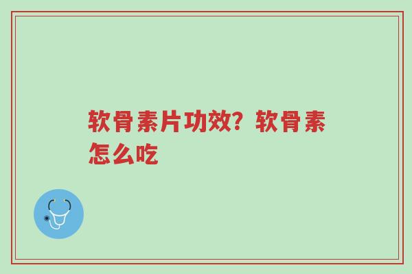 软骨素片功效?软骨素怎么吃-第1张图片-超越 软骨素片功效?软骨素怎么吃-第1张图片-超越