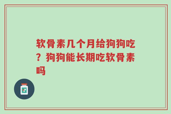软骨素几个月给狗狗吃?狗狗能长期吃软骨素吗-第1张图片-超越 软骨素几个月给狗狗吃?狗狗能长期吃软骨素吗-第1张图片-超越