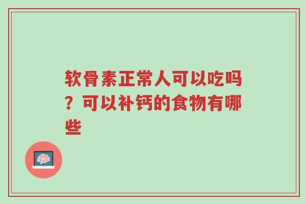 软骨素正常人可以吃吗?可以补钙的食物有哪些-第1张图片-超越 软骨素正常人可以吃吗?可以补钙的食物有哪些-第1张图片-超越