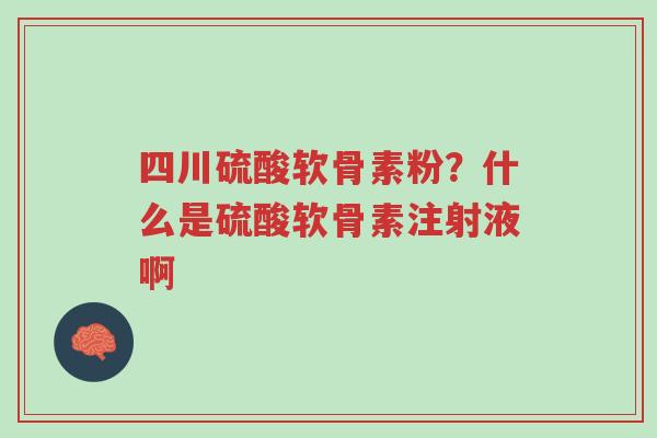 四川硫酸软骨素粉?什么是硫酸软骨素注射液啊-第1张图片-超越 四川硫酸软骨素粉?什么是硫酸软骨素注射液啊-第1张图片-超越