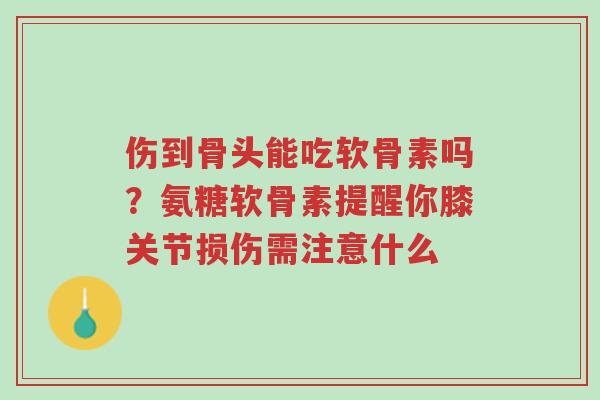 伤到骨头能吃软骨素吗?氨糖软骨素提醒你膝关节损伤需注意什么-第1张图片-超越 伤到骨头能吃软骨素吗?氨糖软骨素提醒你膝关节损伤需注意什么-第1张图片-超越