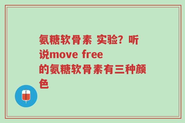 氨糖软骨素 实验?听说move free的氨糖软骨素有三种颜色-第1张图片-超越 氨糖软骨素 实验?听说move free的氨糖软骨素有三种颜色-第1张图片-超越