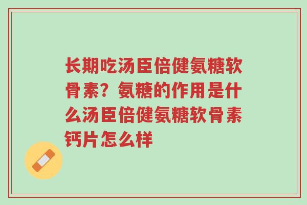 长期吃汤臣倍健氨糖软骨素?氨糖的作用是什么汤臣倍健氨糖软骨素钙片怎么样-第1张图片-超越 长期吃汤臣倍健氨糖软骨素?氨糖的作用是什么汤臣倍健氨糖软骨素钙片怎么样-第1张图片-超越