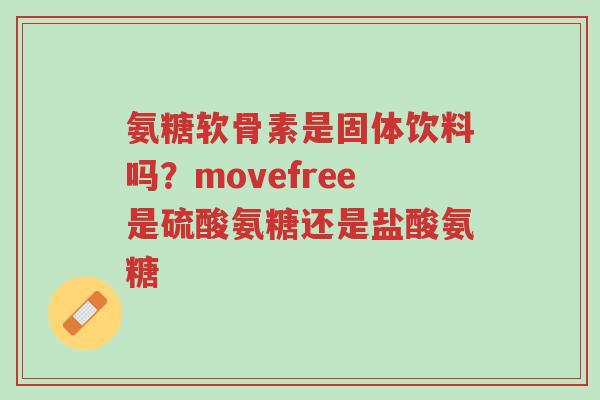氨糖软骨素是固体饮料吗?movefree是硫酸氨糖还是盐酸氨糖-第1张图片-超越 氨糖软骨素是固体饮料吗?movefree是硫酸氨糖还是盐酸氨糖-第1张图片-超越