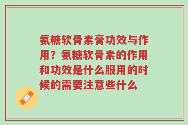 氨糖软骨素膏功效与作用?氨糖软骨素的作用和功效是什么服用的时候的需要注意些什么-第1张图片-超越 氨糖软骨素膏功效与作用?氨糖软骨素的作用和功效是什么服用的时候的需要注意些什么-第1张图片-超越
