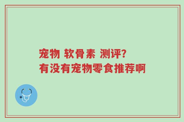 宠物 软骨素 测评?有没有宠物零食推荐啊-第1张图片-超越 宠物 软骨素 测评?有没有宠物零食推荐啊-第1张图片-超越