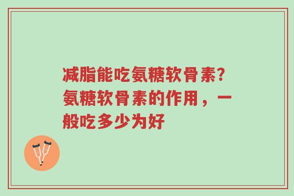 减脂能吃氨糖软骨素?氨糖软骨素的作用,一般吃多少为好-第1张图片-超越 减脂能吃氨糖软骨素?氨糖软骨素的作用,一般吃多少为好-第1张图片-超越