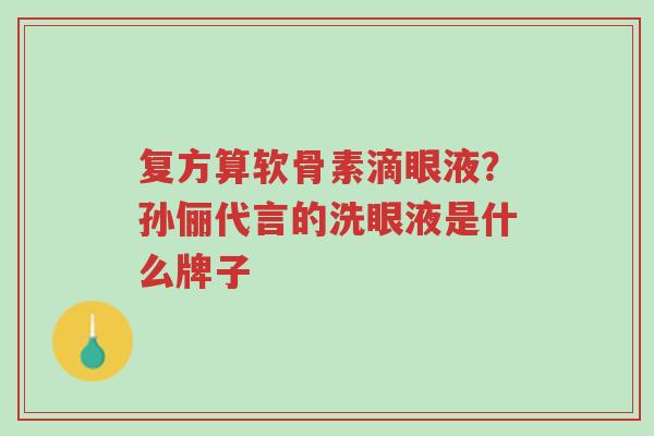复方算软骨素滴眼液?孙俪代言的洗眼液是什么牌子-第1张图片-超越 复方算软骨素滴眼液?孙俪代言的洗眼液是什么牌子-第1张图片-超越