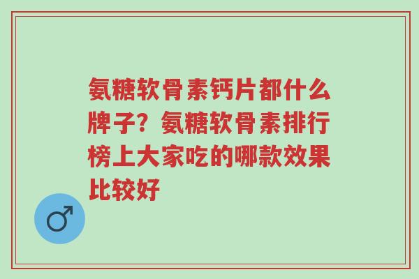 氨糖软骨素钙片都什么牌子?氨糖软骨素排行榜上大家吃的哪款效果比较好-第1张图片-超越 氨糖软骨素钙片都什么牌子?氨糖软骨素排行榜上大家吃的哪款效果比较好-第1张图片-超越