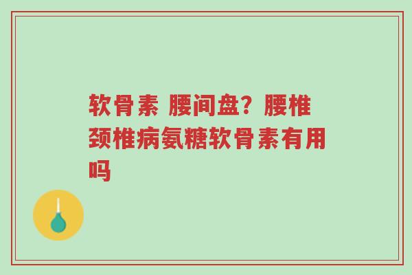 软骨素 腰间盘?腰椎颈椎病氨糖软骨素有用吗-第1张图片-超越 软骨素 腰间盘?腰椎颈椎病氨糖软骨素有用吗-第1张图片-超越