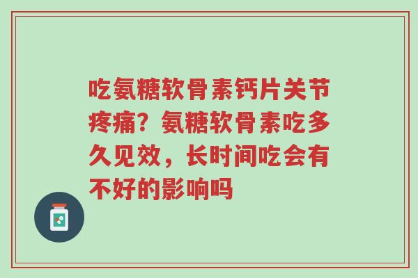 吃氨糖软骨素钙片关节疼痛?氨糖软骨素吃多久见效,长时间吃会有不好的影响吗-第1张图片-超越 吃氨糖软骨素钙片关节疼痛?氨糖软骨素吃多久见效,长时间吃会有不好的影响吗-第1张图片-超越