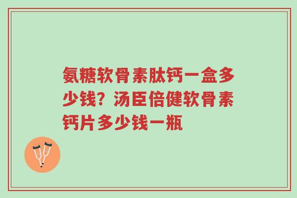 氨糖软骨素肽钙一盒多少钱?汤臣倍健软骨素钙片多少钱一瓶-第1张图片-超越 氨糖软骨素肽钙一盒多少钱?汤臣倍健软骨素钙片多少钱一瓶-第1张图片-超越