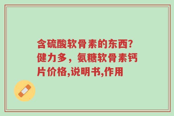 含硫酸软骨素的东西?健力多,氨糖软骨素钙片价格,说明书,作用-第1张图片-超越 含硫酸软骨素的东西?健力多,氨糖软骨素钙片价格,说明书,作用-第1张图片-超越
