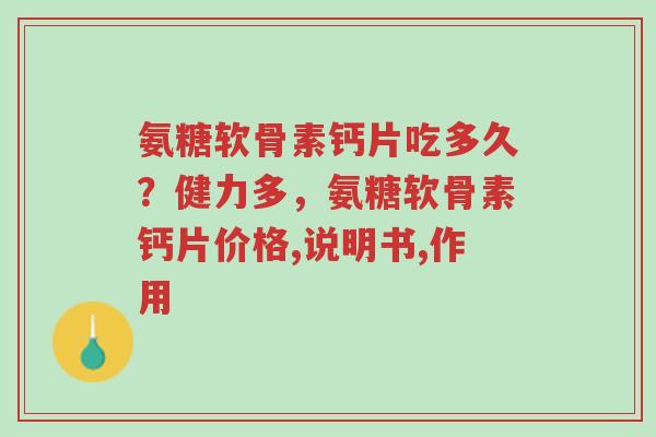 氨糖软骨素钙片吃多久？健力多，氨糖软骨素钙片价格,说明书,作用-第1张图片-超越