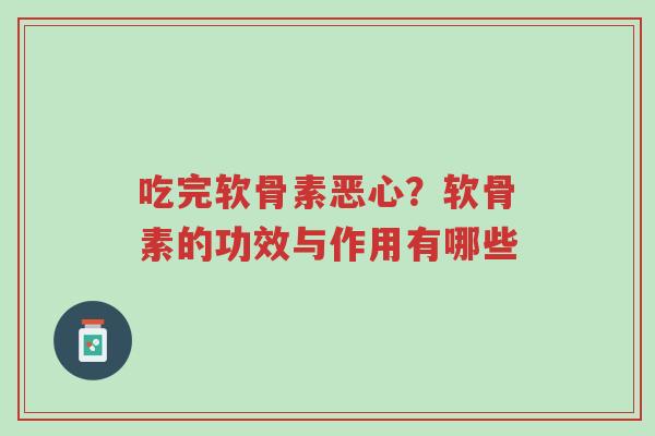 吃完软骨素恶心?软骨素的功效与作用有哪些-第1张图片-超越 吃完软骨素恶心?软骨素的功效与作用有哪些-第1张图片-超越