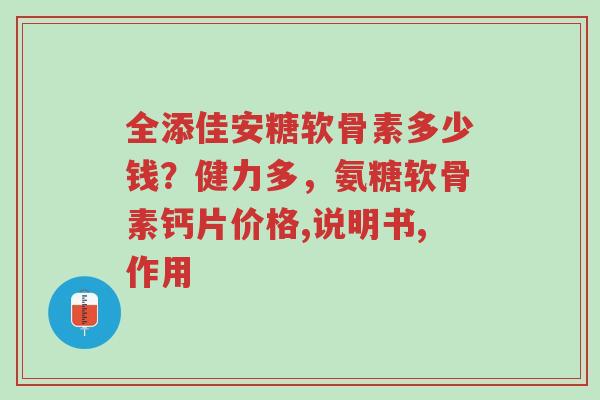 全添佳安糖软骨素多少钱?健力多,氨糖软骨素钙片价格,说明书,作用-第1张图片-超越 全添佳安糖软骨素多少钱?健力多,氨糖软骨素钙片价格,说明书,作用-第1张图片-超越