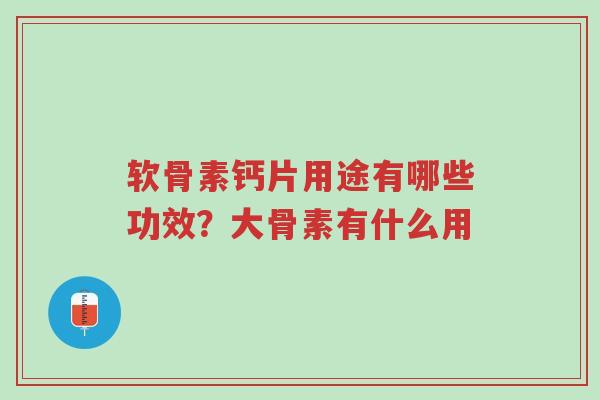 软骨素钙片用途有哪些功效?大骨素有什么用-第1张图片-超越 软骨素钙片用途有哪些功效?大骨素有什么用-第1张图片-超越