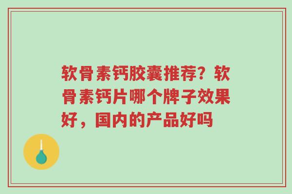 软骨素钙胶囊推荐?软骨素钙片哪个牌子效果好,国内的产品好吗-第1张图片-超越 软骨素钙胶囊推荐?软骨素钙片哪个牌子效果好,国内的产品好吗-第1张图片-超越