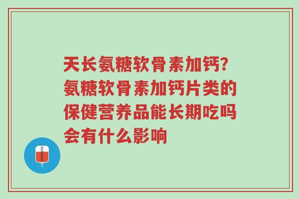 天长氨糖软骨素加钙?氨糖软骨素加钙片类的保健营养品能长期吃吗会有什么影响-第1张图片-超越 天长氨糖软骨素加钙?氨糖软骨素加钙片类的保健营养品能长期吃吗会有什么影响-第1张图片-超越