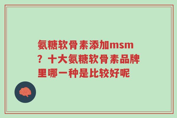氨糖软骨素添加msm？十大氨糖软骨素品牌里哪一种是比较好呢-第1张图片-超越