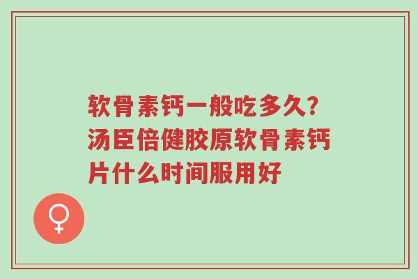 软骨素钙一般吃多久?汤臣倍健胶原软骨素钙片什么时间服用好-第1张图片-超越 软骨素钙一般吃多久?汤臣倍健胶原软骨素钙片什么时间服用好-第1张图片-超越