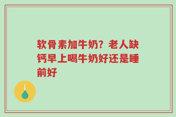 软骨素加牛奶?老人缺钙早上喝牛奶好还是睡前好-第1张图片-超越 软骨素加牛奶?老人缺钙早上喝牛奶好还是睡前好-第1张图片-超越