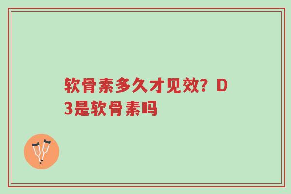 软骨素多久才见效?D3是软骨素吗-第1张图片-超越 软骨素多久才见效?D3是软骨素吗-第1张图片-超越