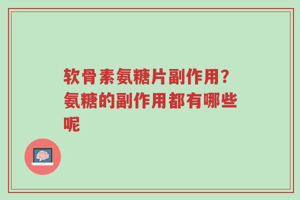 软骨素氨糖片副作用?氨糖的副作用都有哪些呢-第1张图片-超越 软骨素氨糖片副作用?氨糖的副作用都有哪些呢-第1张图片-超越