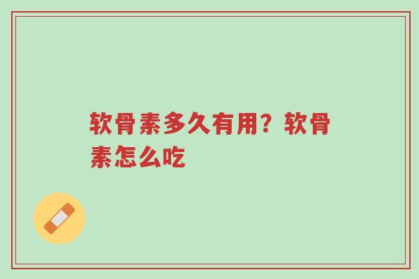 软骨素多久有用?软骨素怎么吃-第1张图片-超越 软骨素多久有用?软骨素怎么吃-第1张图片-超越