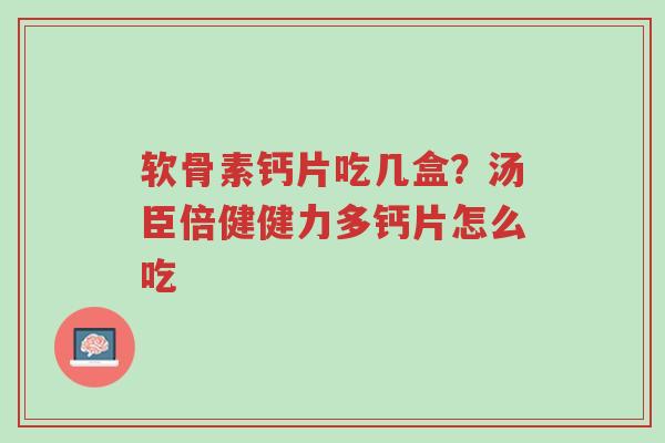 软骨素钙片吃几盒?汤臣倍健健力多钙片怎么吃-第1张图片-超越 软骨素钙片吃几盒?汤臣倍健健力多钙片怎么吃-第1张图片-超越