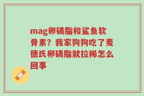 mag卵磷脂和鲨鱼软骨素？我家狗狗吃了麦德氏卵磷脂就拉稀怎么回事-第1张图片-超越