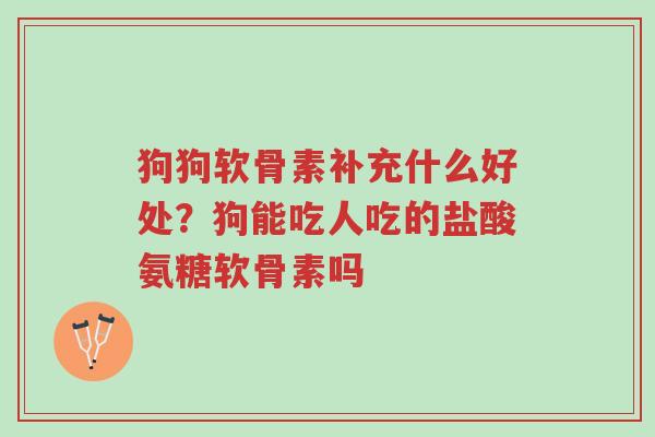 狗狗软骨素补充什么好处?狗能吃人吃的盐酸氨糖软骨素吗-第1张图片-超越 狗狗软骨素补充什么好处?狗能吃人吃的盐酸氨糖软骨素吗-第1张图片-超越