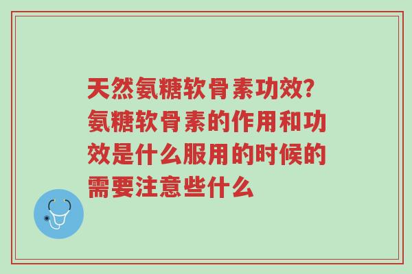 天然氨糖软骨素功效?氨糖软骨素的作用和功效是什么服用的时候的需要注意些什么-第1张图片-超越 天然氨糖软骨素功效?氨糖软骨素的作用和功效是什么服用的时候的需要注意些什么-第1张图片-超越