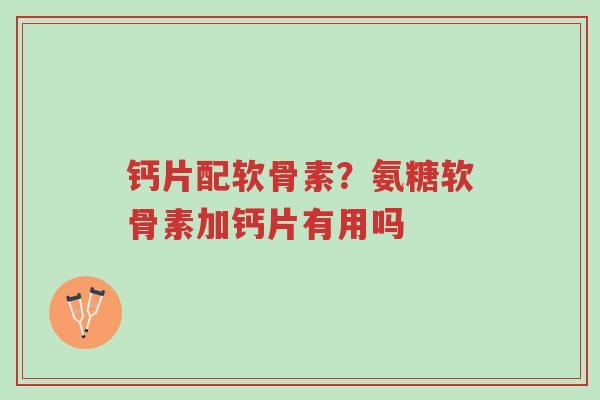 钙片配软骨素?氨糖软骨素加钙片有用吗-第1张图片-超越 钙片配软骨素?氨糖软骨素加钙片有用吗-第1张图片-超越