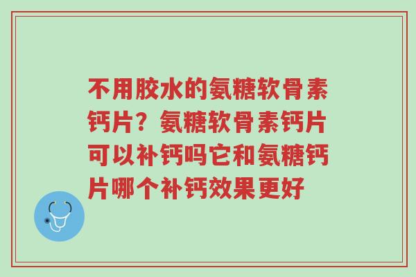 不用胶水的氨糖软骨素钙片?氨糖软骨素钙片可以补钙吗它和氨糖钙片哪个补钙效果更好-第1张图片-超越 不用胶水的氨糖软骨素钙片?氨糖软骨素钙片可以补钙吗它和氨糖钙片哪个补钙效果更好-第1张图片-超越