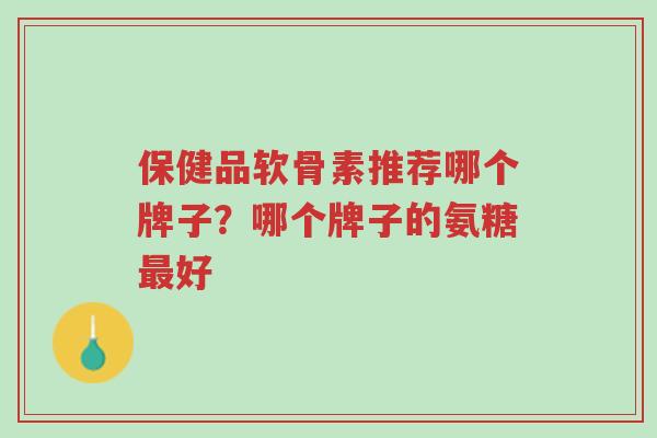 保健品软骨素推荐哪个牌子?哪个牌子的氨糖最好-第1张图片-超越 保健品软骨素推荐哪个牌子?哪个牌子的氨糖最好-第1张图片-超越