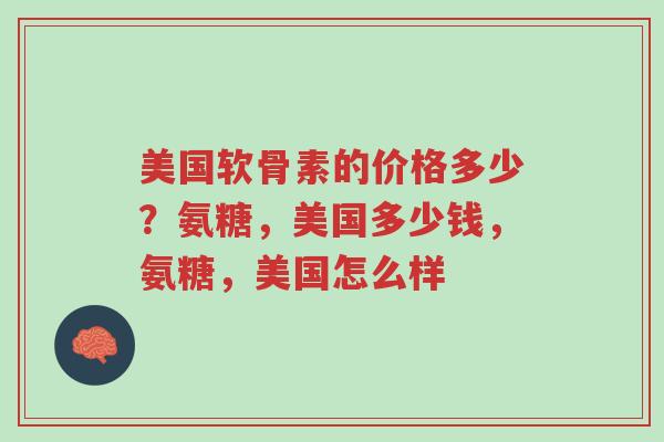 美国软骨素的价格多少?氨糖,美国多少钱,氨糖,美国怎么样-第1张图片-超越 美国软骨素的价格多少?氨糖,美国多少钱,氨糖,美国怎么样-第1张图片-超越