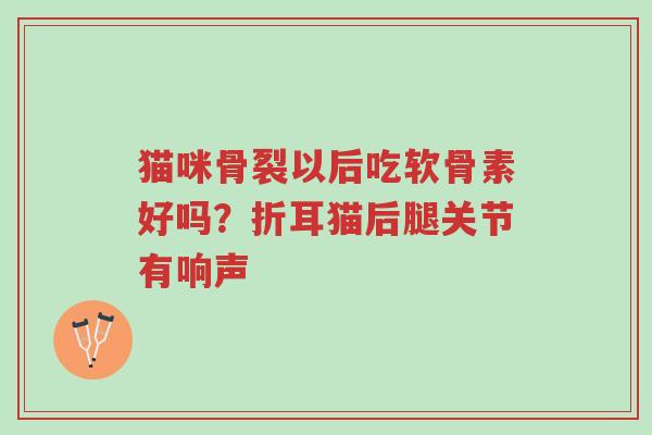 猫咪骨裂以后吃软骨素好吗?折耳猫后腿关节有响声-第1张图片-超越 猫咪骨裂以后吃软骨素好吗?折耳猫后腿关节有响声-第1张图片-超越