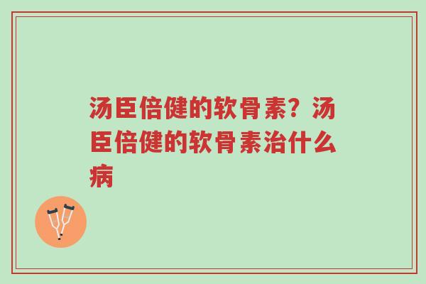汤臣倍健的软骨素?汤臣倍健的软骨素治什么病-第1张图片-超越 汤臣倍健的软骨素?汤臣倍健的软骨素治什么病-第1张图片-超越