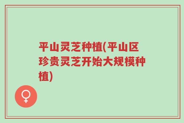 平山灵芝种植(平山区珍贵灵芝开始大规模种植)-第1张图片-超越 平山灵芝种植(平山区珍贵灵芝开始大规模种植)-第1张图片-超越