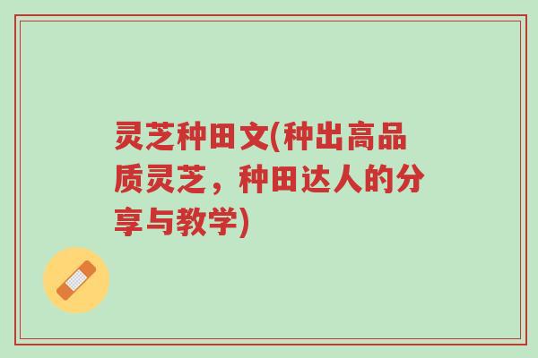 灵芝种田文(种出高品质灵芝,种田达人的分享与教学)-第1张图片-超越 灵芝种田文(种出高品质灵芝,种田达人的分享与教学)-第1张图片-超越