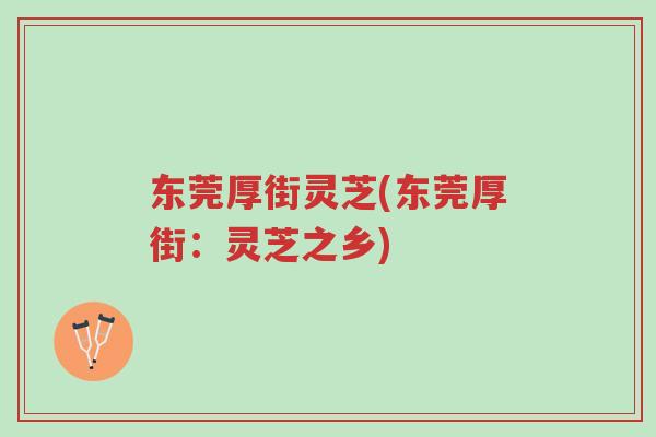 东莞厚街灵芝(东莞厚街:灵芝之乡)-第1张图片-超越 东莞厚街灵芝(东莞厚街:灵芝之乡)-第1张图片-超越