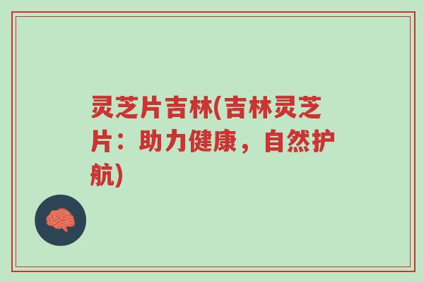 灵芝片吉林(吉林灵芝片:助力健康,自然护航)-第1张图片-超越 灵芝片吉林(吉林灵芝片:助力健康,自然护航)-第1张图片-超越