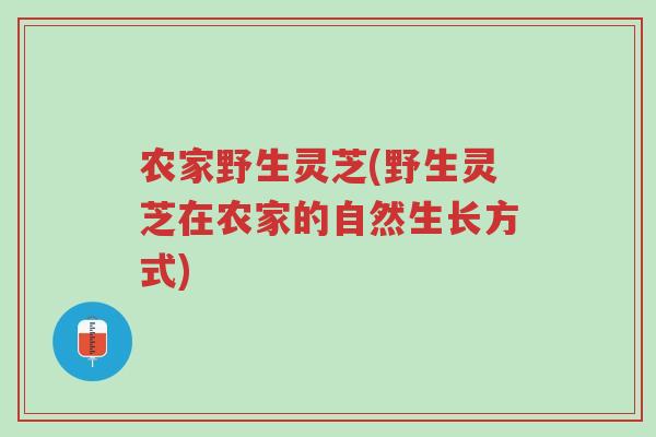 农家野生灵芝(野生灵芝在农家的自然生长方式)-第1张图片-超越