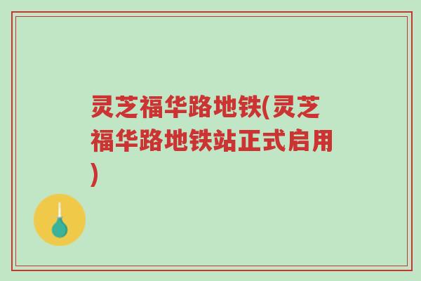 灵芝福华路地铁(灵芝福华路地铁站正式启用)-第1张图片-超越 灵芝福华路地铁(灵芝福华路地铁站正式启用)-第1张图片-超越