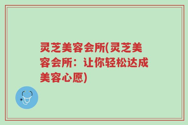 灵芝美容会所(灵芝美容会所:让你轻松达成美容心愿)-第1张图片-超越 灵芝美容会所(灵芝美容会所:让你轻松达成美容心愿)-第1张图片-超越