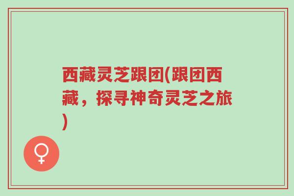 西藏灵芝跟团(跟团西藏,探寻神奇灵芝之旅)-第1张图片-超越 西藏灵芝跟团(跟团西藏,探寻神奇灵芝之旅)-第1张图片-超越