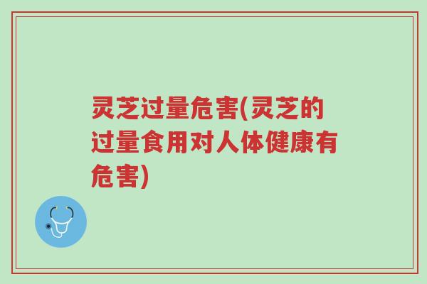 灵芝过量危害(灵芝的过量食用对人体健康有危害)-第1张图片-超越