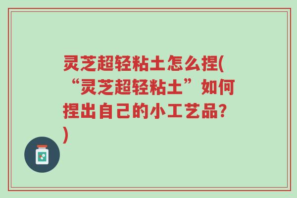 灵芝超轻粘土怎么捏(“灵芝超轻粘土”如何捏出自己的小工艺品?)-第1张图片-超越 灵芝超轻粘土怎么捏(“灵芝超轻粘土”如何捏出自己的小工艺品?)-第1张图片-超越