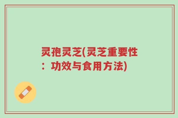 灵孢灵芝(灵芝重要性:功效与食用方法)-第1张图片-超越 灵孢灵芝(灵芝重要性:功效与食用方法)-第1张图片-超越